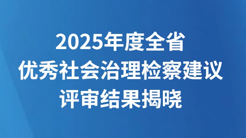2025年度全省优秀社会治理检察建议评审结果揭晓