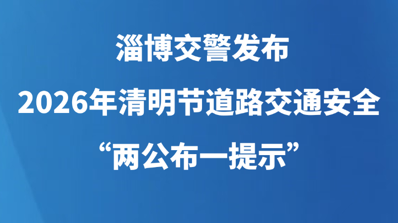 淄博交警发布2026年清明节道路交通安全“两公布一提示”
