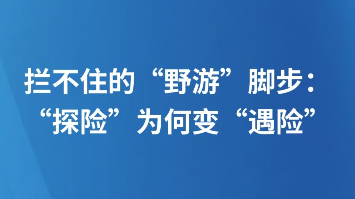 拦不住的“野游”脚步：“探险”为何变“遇险”