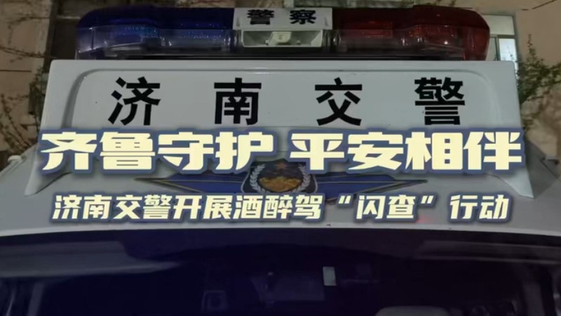 济南交警开展酒醉驾“闪查”行动
