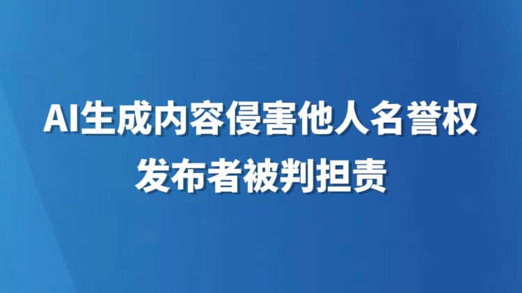 AI生成内容侵害他人名誉权 发布者被判担责