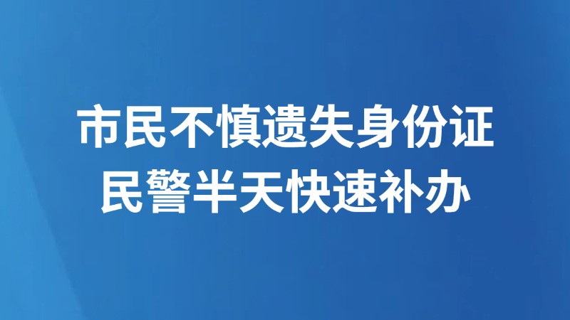 市民不慎遗失身份证 民警半天快速补办