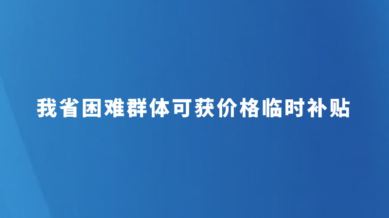 我省困难群体可获价格临时补贴