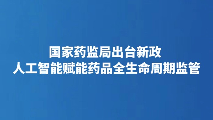 国家药监局出台新政 人工智能赋能药品全生命周期监管
