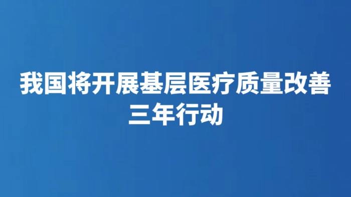我国将开展基层医疗质量改善三年行动