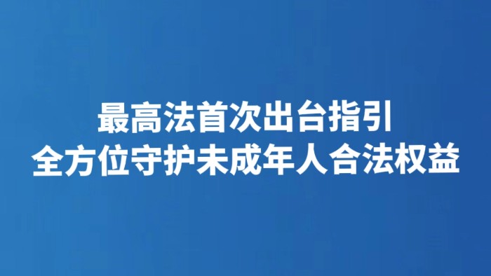 最高法首次出台指引 全方位守护未成年人合法权益