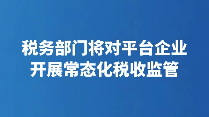 税务部门将对平台企业开展常态化税收监管
