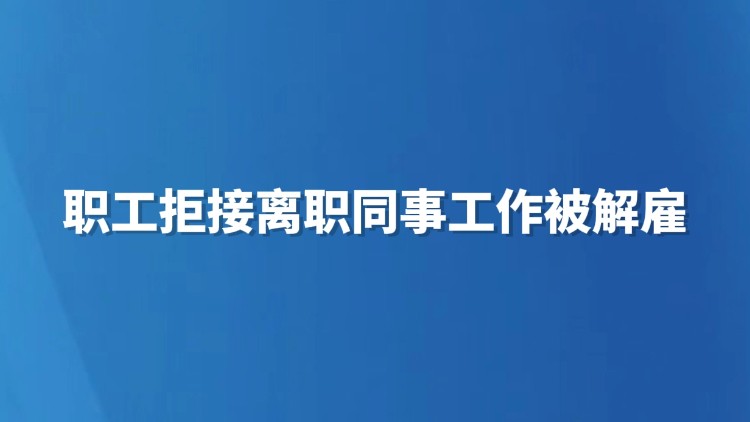 职工拒接离职同事工作被解雇