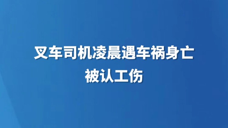 叉车司机凌晨遇车祸身亡被认工伤