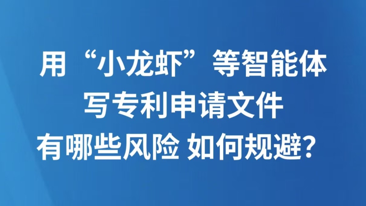 用“小龙虾”等智能体写专利申请文件 有哪些风险 如何规避？