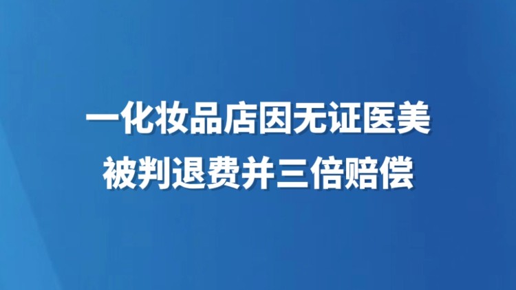 一化妆品店因无证医美被判退费并三倍赔偿