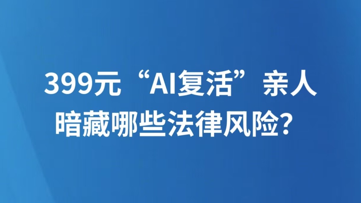 399元“AI复活”亲人，暗藏哪些法律风险？
