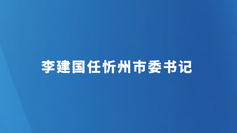 李建国任忻州市委书记