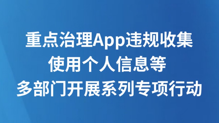重点治理App违规收集使用个人信息等 多部门开展系列专项行动