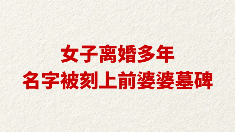 女子离婚多年名字被刻上前婆婆墓碑