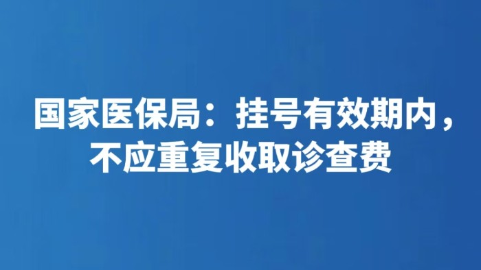 国家医保局：挂号有效期内，不应重复收取诊查费