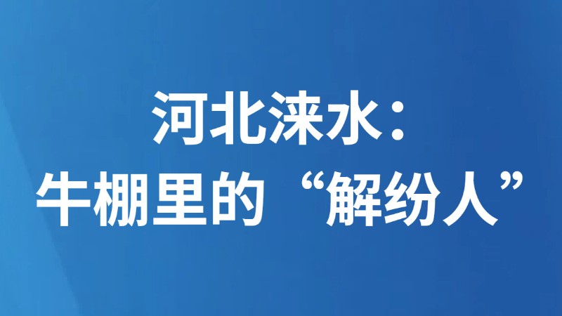 河北涞水：牛棚里的“解纷人”