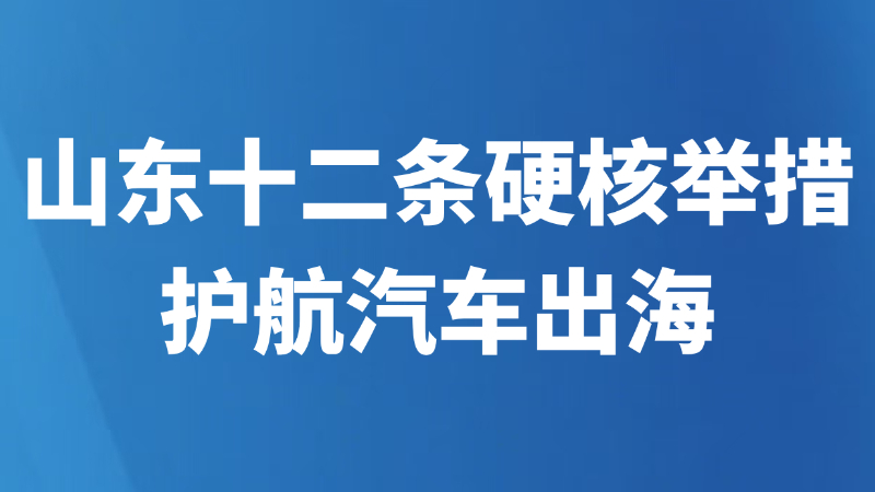 山东十二条硬核举措护航汽车出海