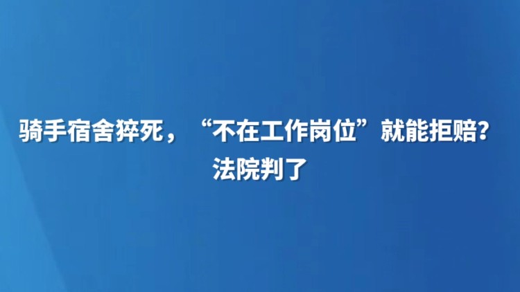 骑手宿舍猝死，“不在工作岗位”就能拒赔？法院判了