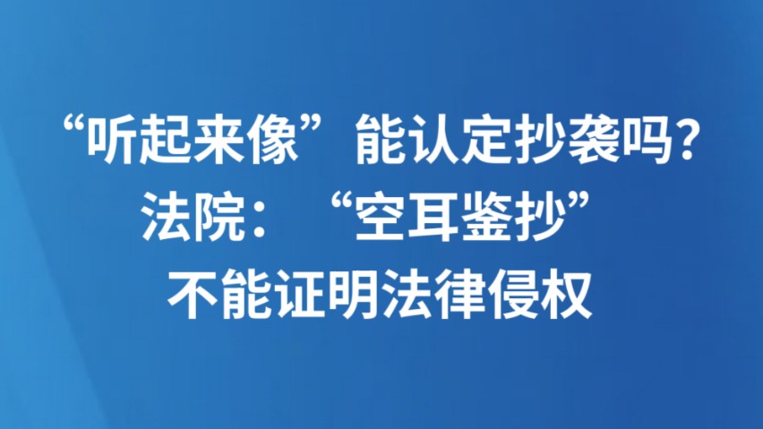 “听起来像”能认定抄袭吗？法院：“空耳鉴抄”不能证明法律侵权