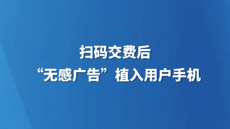 扫码交费后，“无感广告”植入用户手机