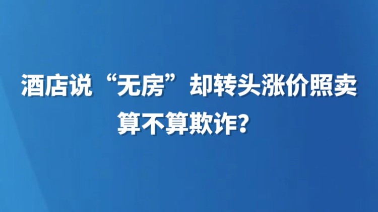 酒店说“无房”却转头涨价照卖，算不算欺诈？