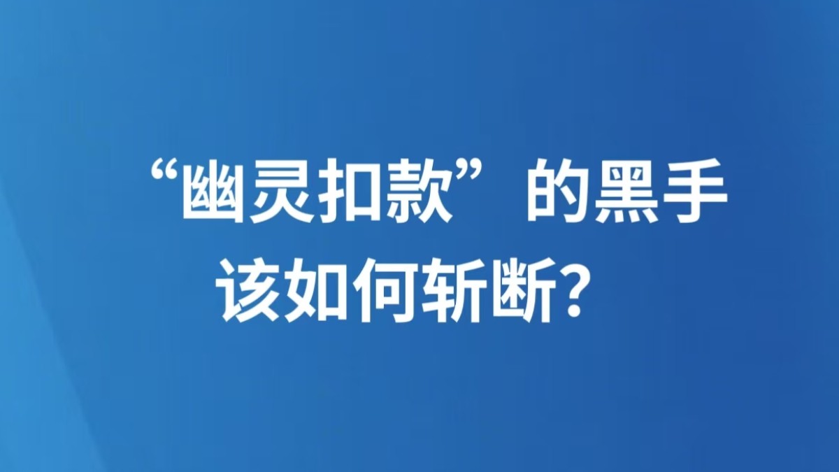 “幽灵扣款”的黑手，该如何斩断？