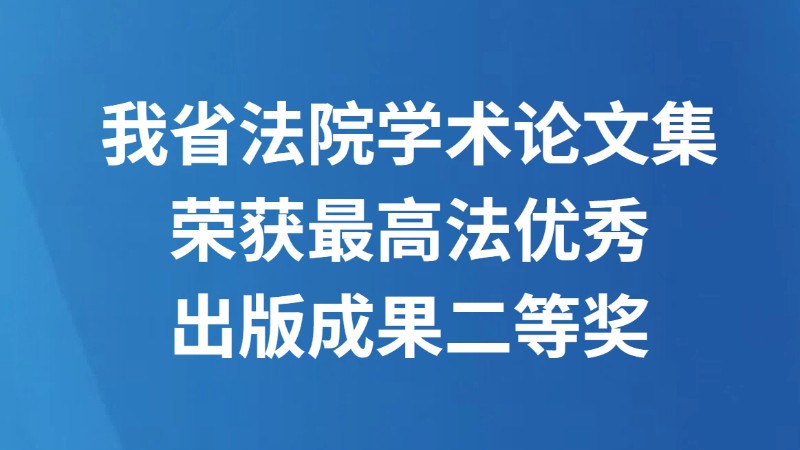 我省法院学术论文集荣获最高法优秀出版成果二等奖