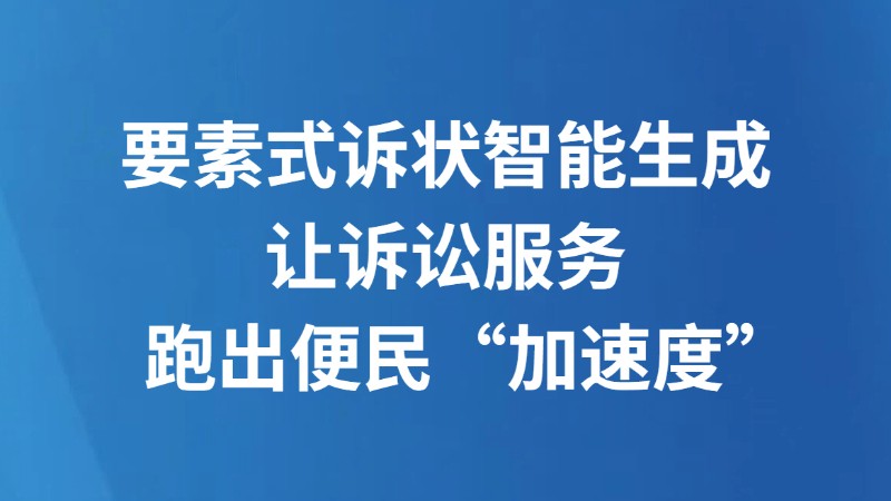要素式诉状智能生成 让诉讼服务跑出便民“加速度”