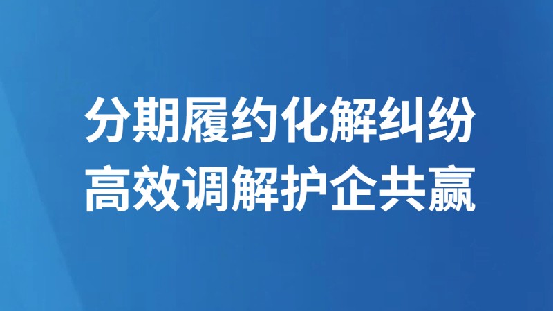 分期履约化解纠纷 高效调解护企共赢