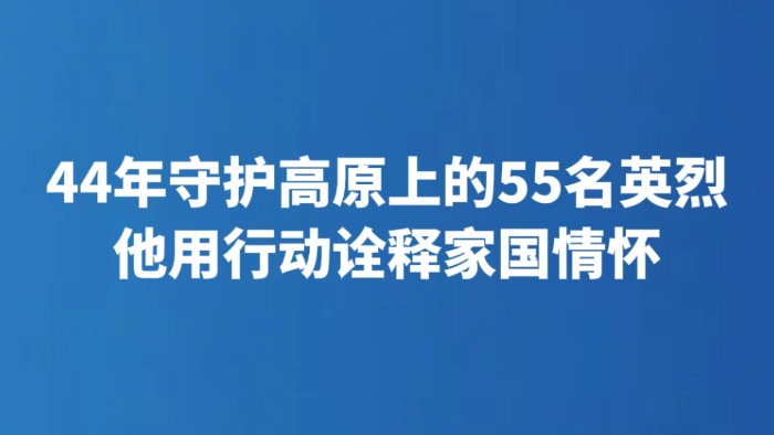 44年守护高原上的55名英烈 他用行动诠释家国情怀