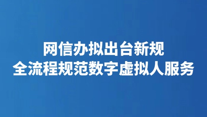 网信办拟出台新规 全流程规范数字虚拟人服务