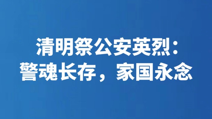 清明祭公安英烈：警魂长存，家国永念