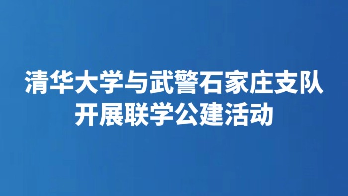 清华学子进军营 联学共建同奋进丨清华大学与武警石家庄支队开展联学公建活动