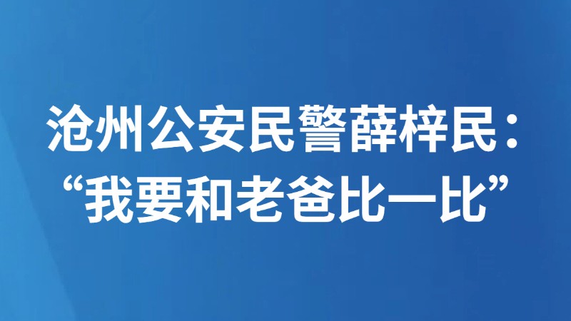 沧州公安民警薛梓民：“我要和老爸比一比”