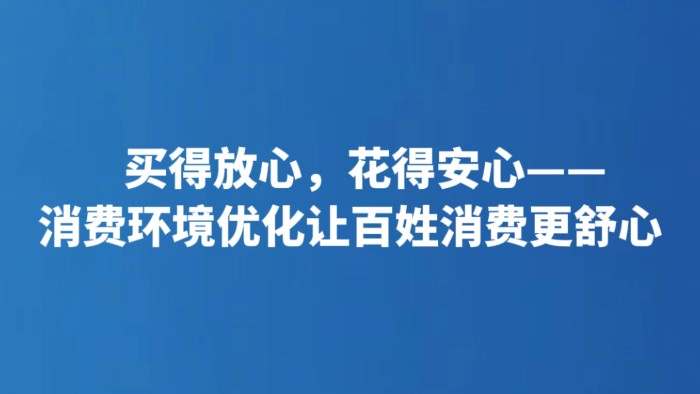 买得放心，花得安心——消费环境优化让百姓消费更舒心