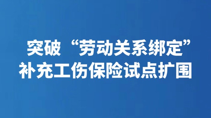 突破“劳动关系绑定” 补充工伤保险试点扩围