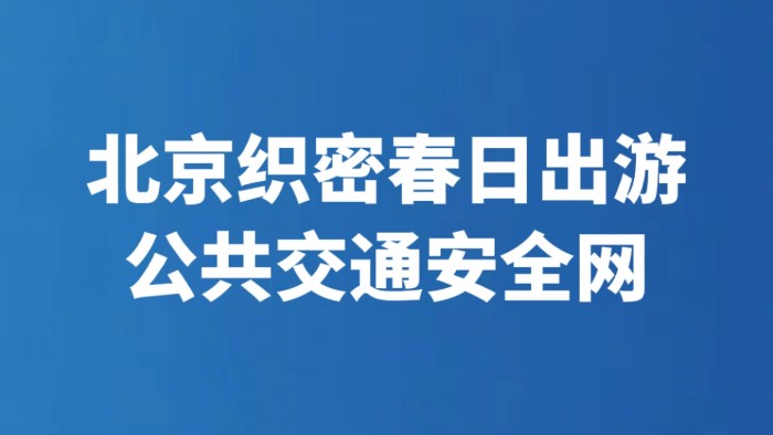 北京织密春日出游公共交通安全网