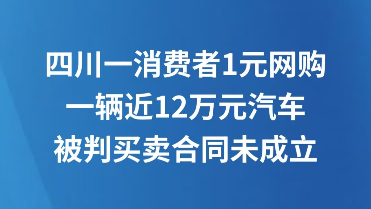 四川一消费者1元网购一辆近12万元汽车被判买卖合同未成立