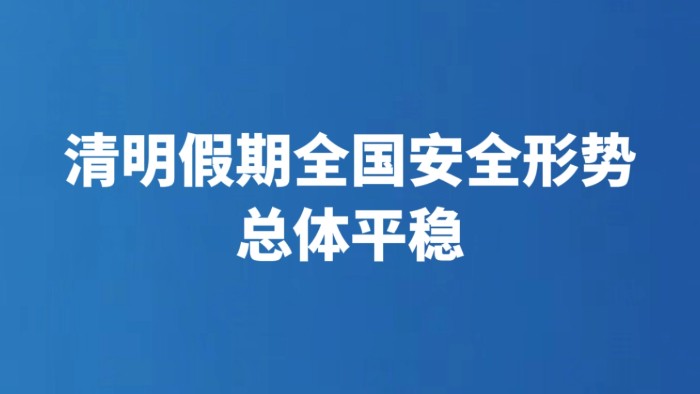 清明假期全国安全形势总体平稳