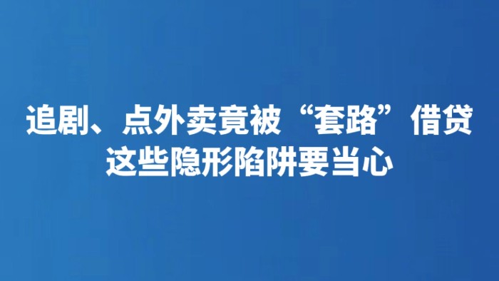 追剧、点外卖竟被“套路”借贷 这些隐形陷阱要当心