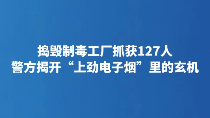 捣毁制毒工厂抓获127人 警方揭开“上劲电子烟”里的玄机