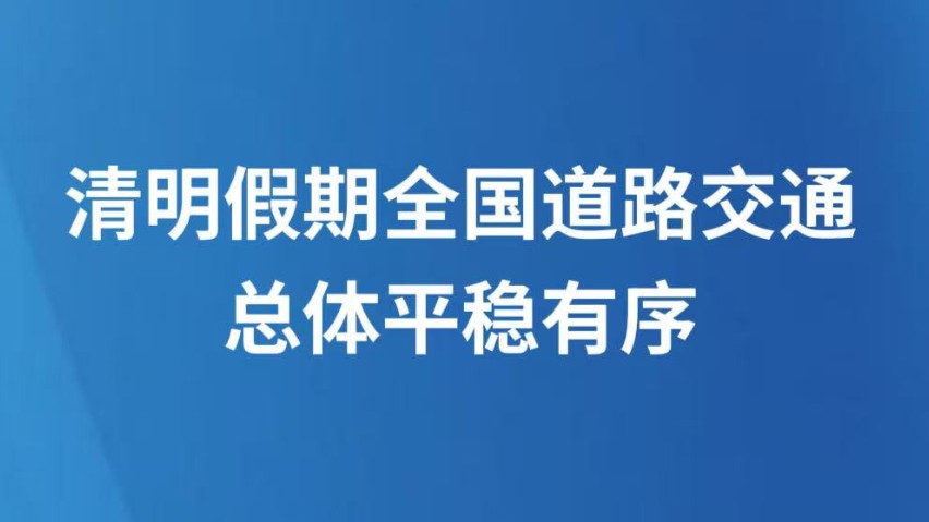 清明假期全国道路交通总体平稳有序