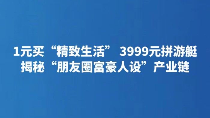 1元买“精致生活” 3999元拼游艇 揭秘“朋友圈富豪人设”产业链