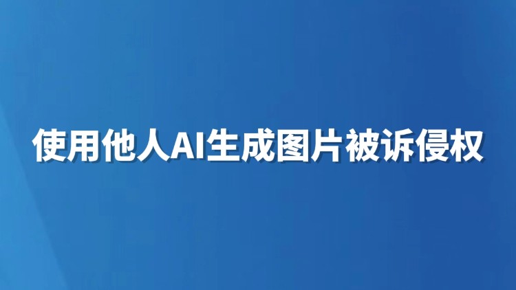 使用他人AI生成图片被诉侵权