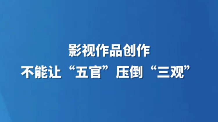 影视作品创作不能让“五官”压倒“三观”