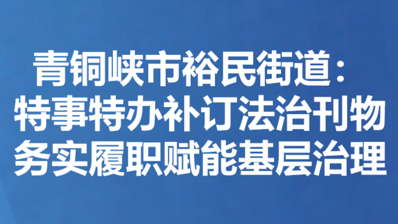 青铜峡市裕民街道：特事特办补订法治刊物 务实履职赋能基层治理