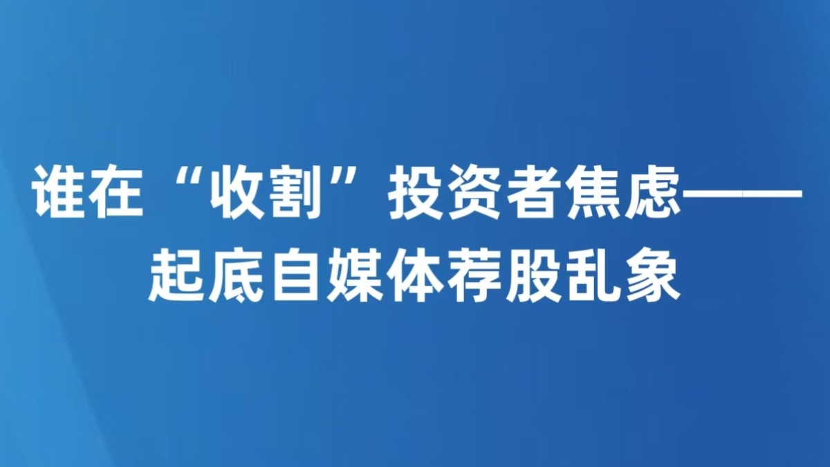 谁在“收割”投资者焦虑——起底自媒体荐股乱象