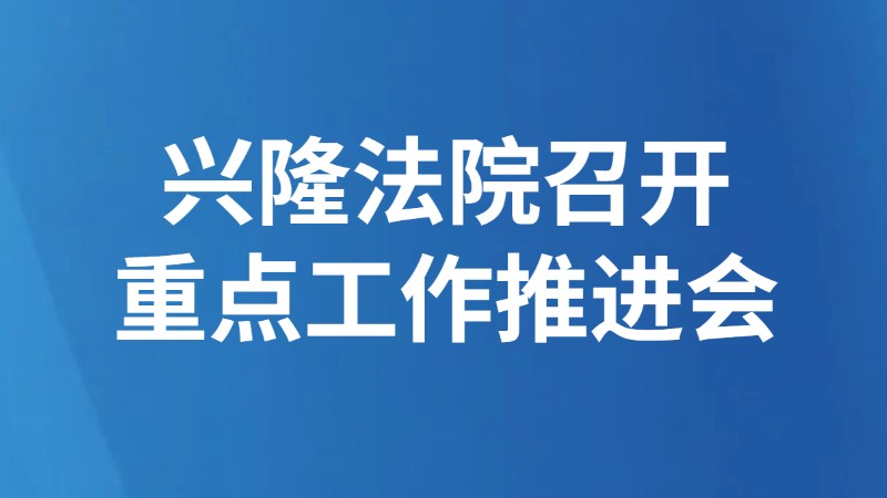 兴隆法院召开重点工作推进会