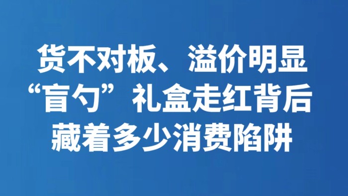 货不对板、溢价明显 “盲勺”礼盒走红背后藏着多少消费陷阱